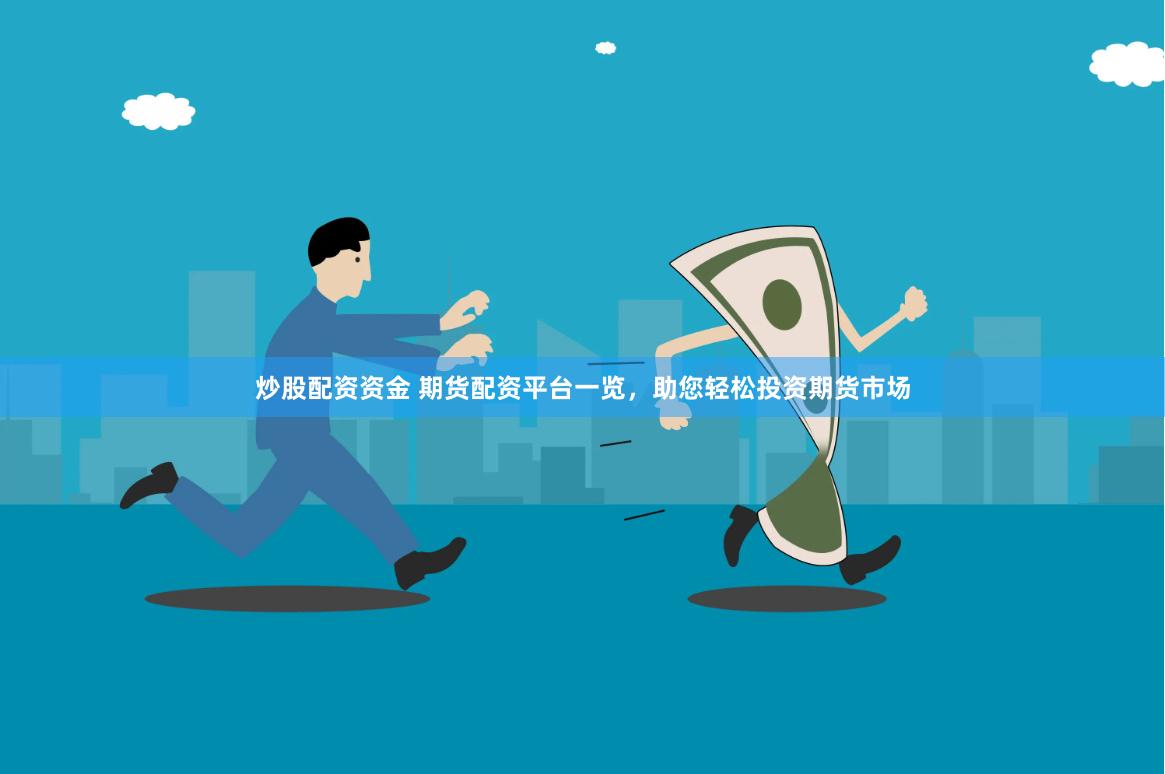 炒股配资资金 期货配资平台一览，助您轻松投资期货市场