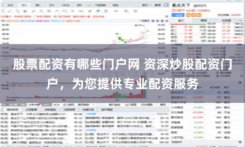 股票配资有哪些门户网 资深炒股配资门户，为您提供专业配资服务