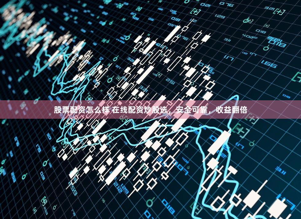 股票配资怎么样 在线配资炒股选,安全可靠,收益翻倍