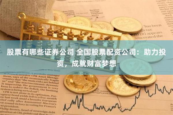 股票有哪些证券公司 全国股票配资公司:助力投资,成就财富梦想