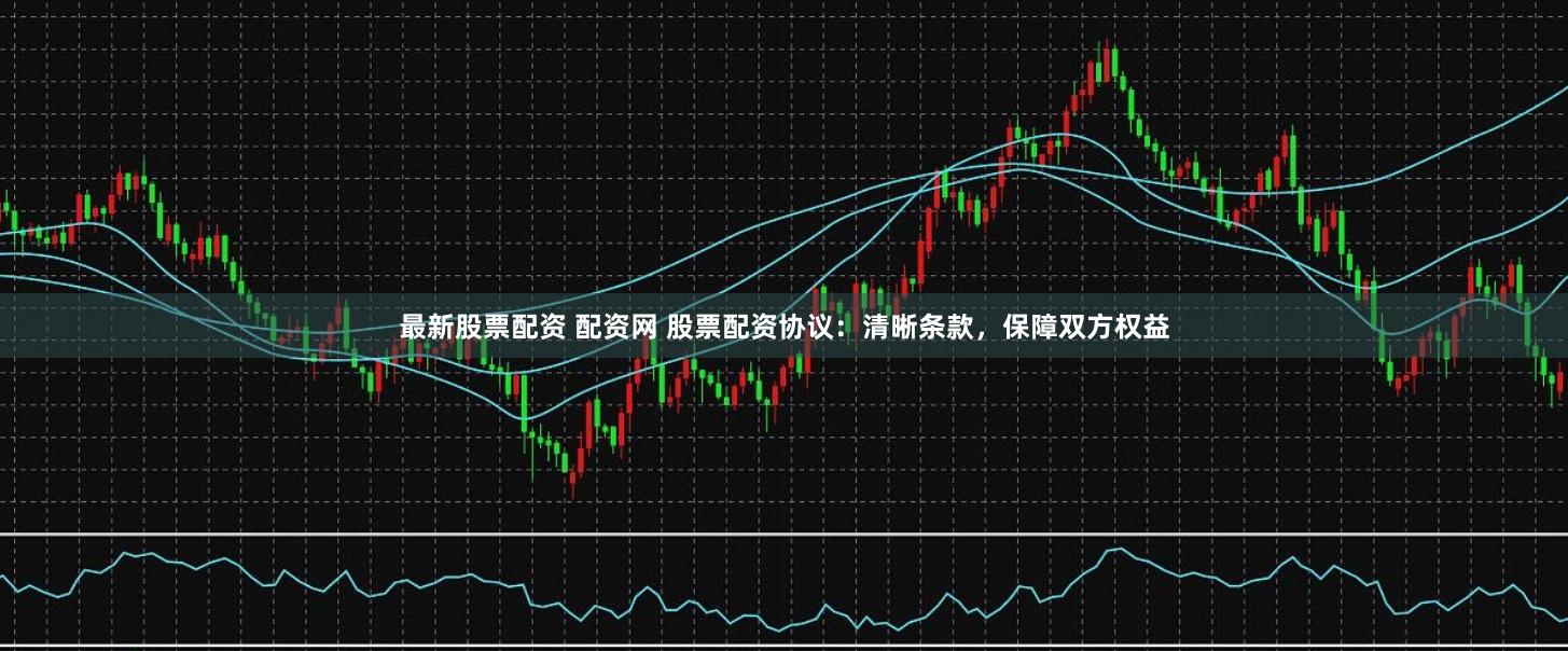 最新股票配资 配资网 股票配资协议:清晰条款,保障双方权益