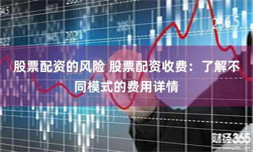 股票配资的风险 股票配资收费:了解不同模式的费用详情
