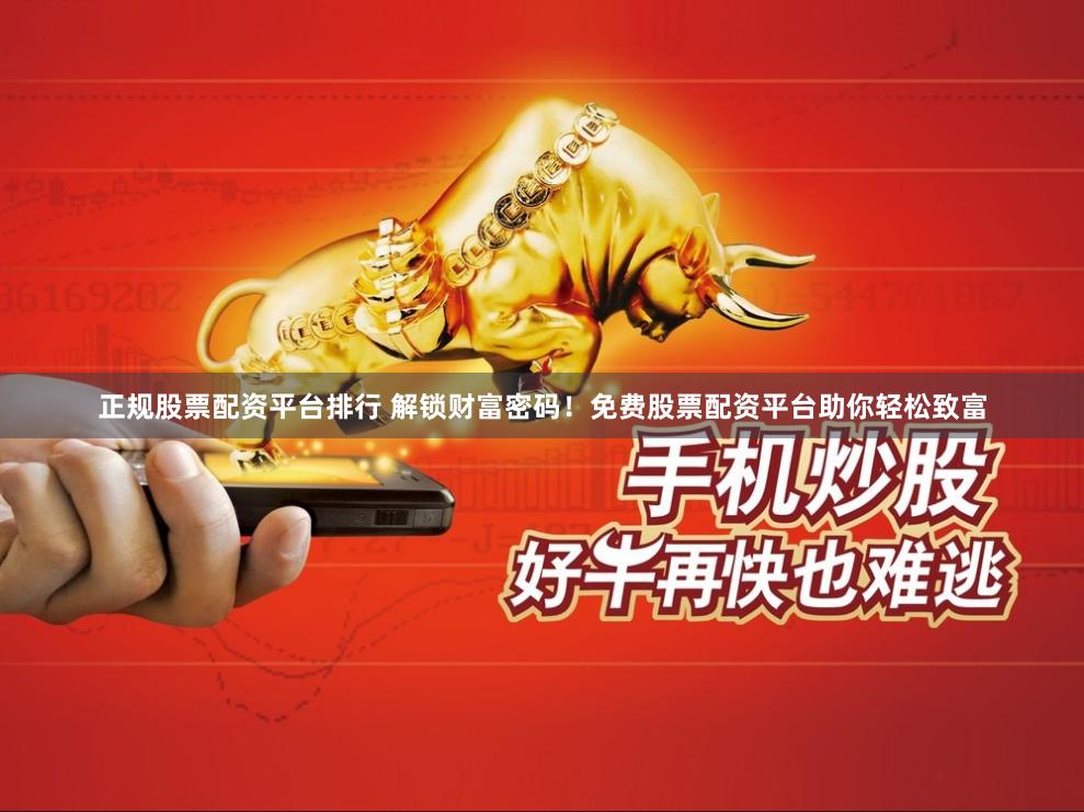 正规股票配资平台排行 解锁财富密码!免费股票配资平台助你轻松致富