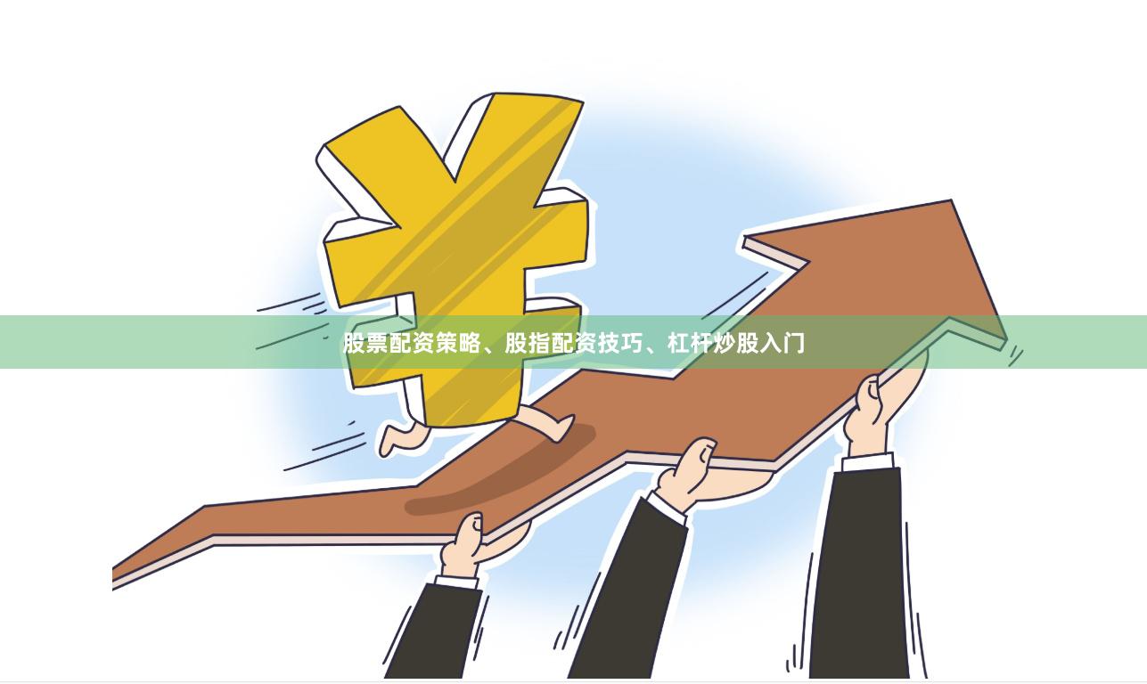 股票配资策略、股指配资技巧、杠杆炒股入门