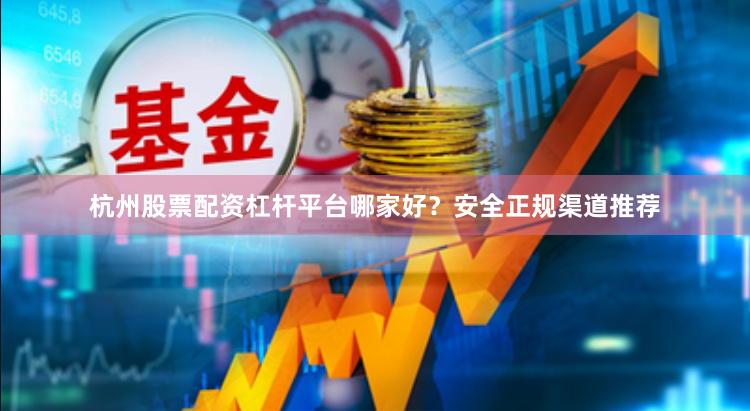 杭州股票配资杠杆平台哪家好？安全正规渠道推荐