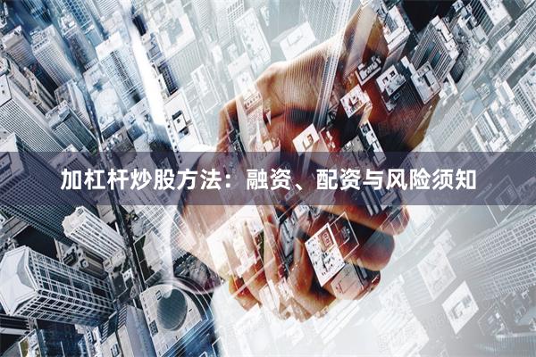加杠杆炒股方法：融资、配资与风险须知
