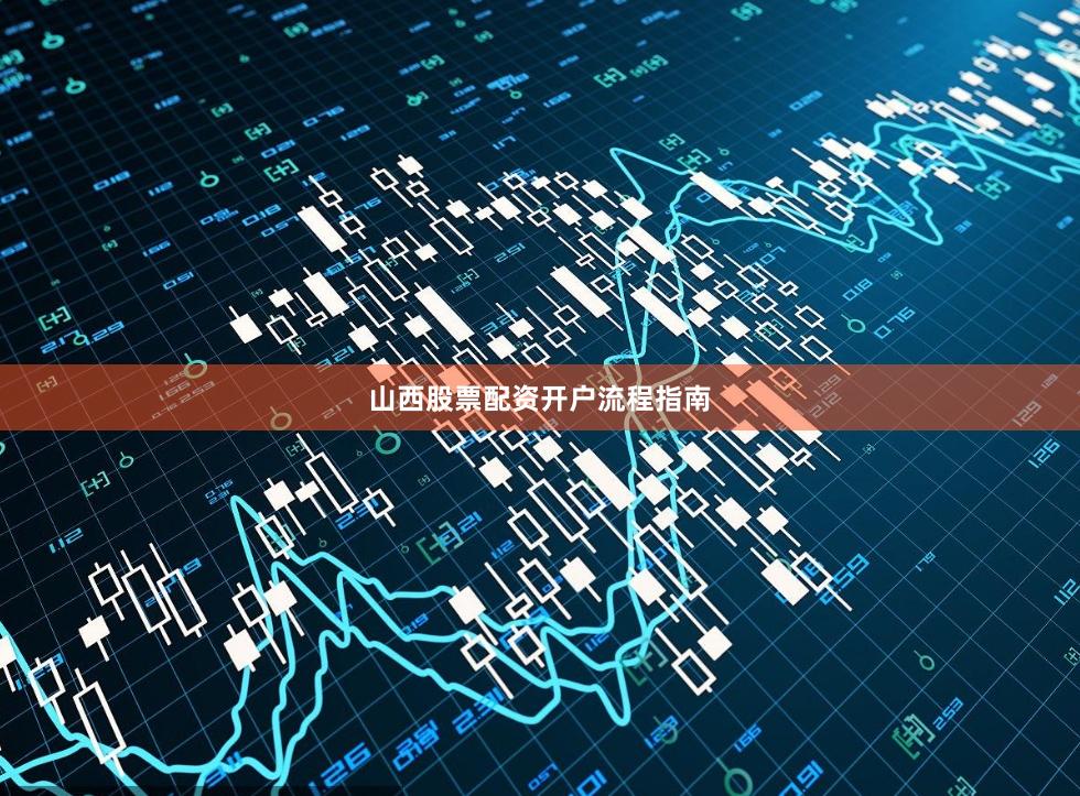 山西股票配资开户流程指南