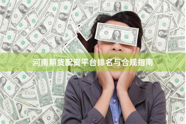 河南期货配资平台排名与合规指南