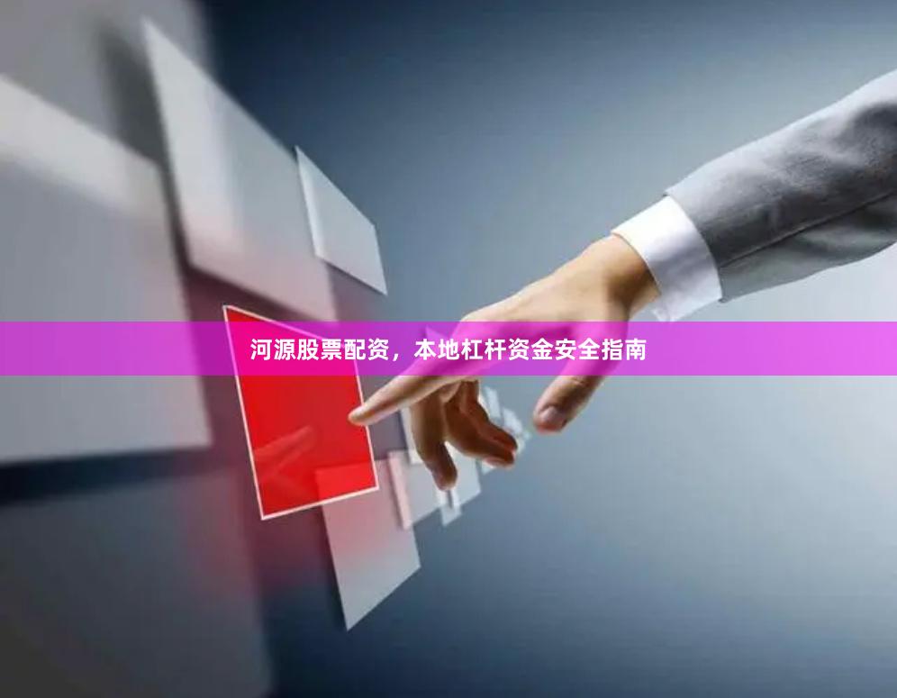河源股票配资，本地杠杆资金安全指南