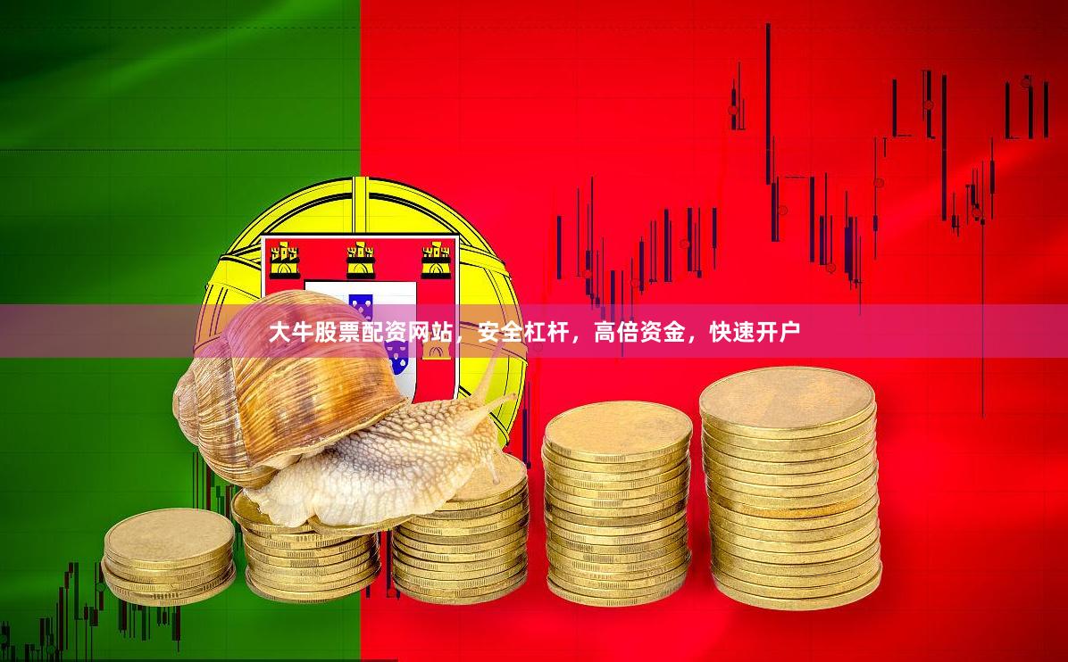 大牛股票配资网站，安全杠杆，高倍资金，快速开户