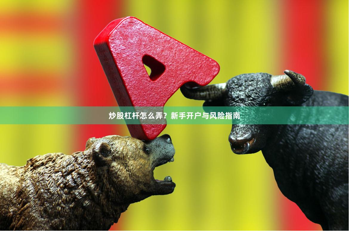 炒股杠杆怎么弄？新手开户与风险指南