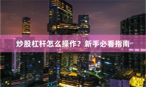 炒股杠杆怎么操作?新手必看指南