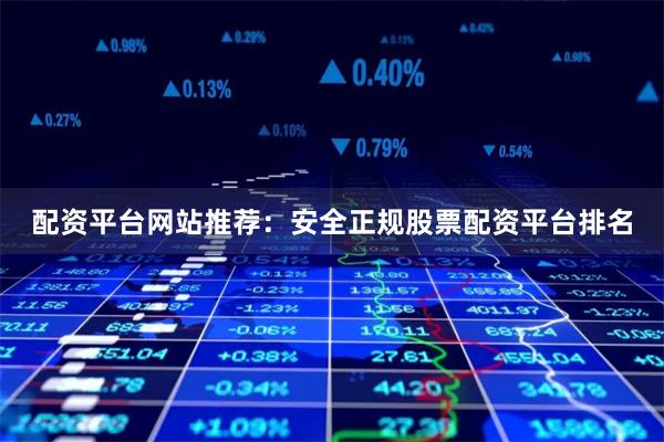 配资平台网站推荐：安全正规股票配资平台排名