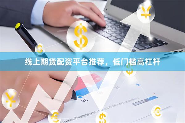 线上期货配资平台推荐,低门槛高杠杆