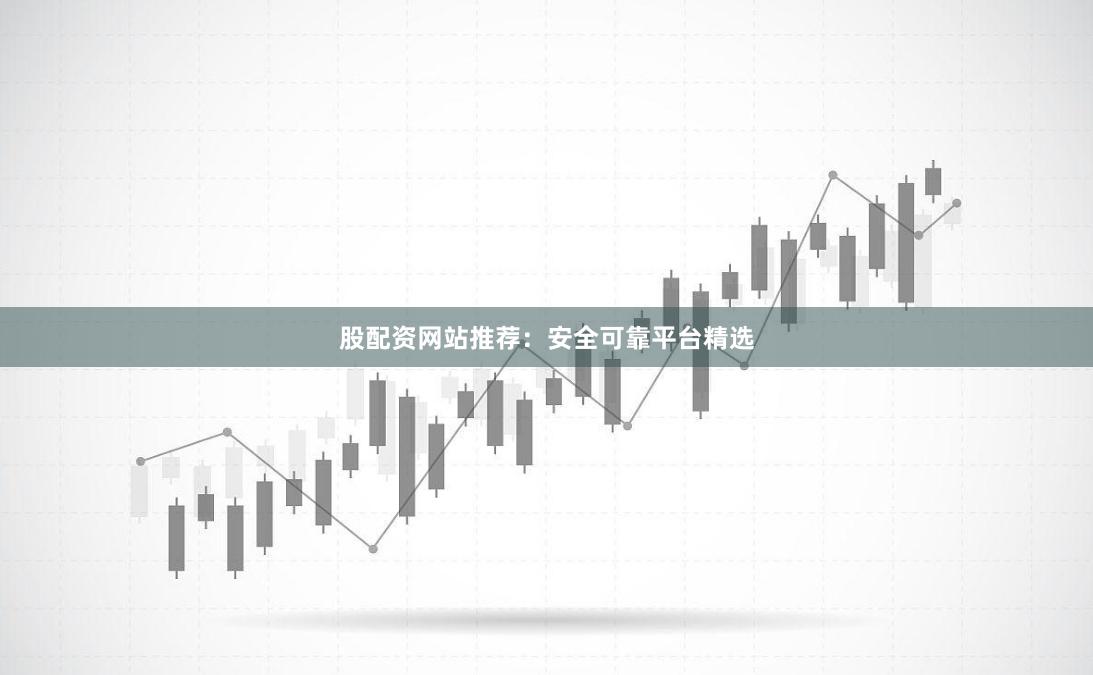 股配资网站推荐:安全可靠平台精选
