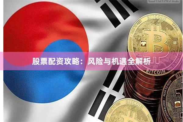 股票配资攻略:风险与机遇全解析