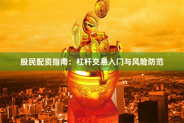股民配资指南:杠杆交易入门与风险防范