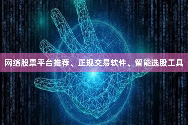 网络股票平台推荐、正规交易软件、智能选股工具