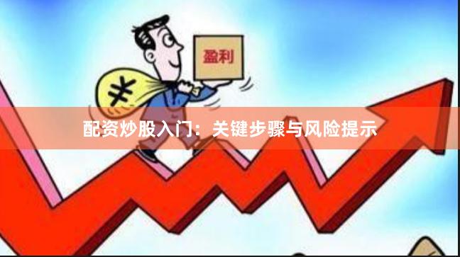 配资炒股入门:关键步骤与风险提示