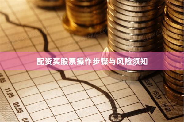 配资买股票操作步骤与风险须知