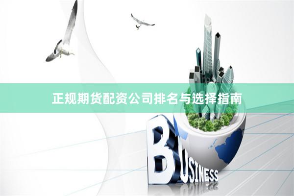 正规期货配资公司排名与选择指南
