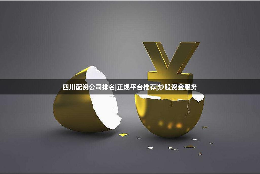 四川配资公司排名|正规平台推荐|炒股资金服务