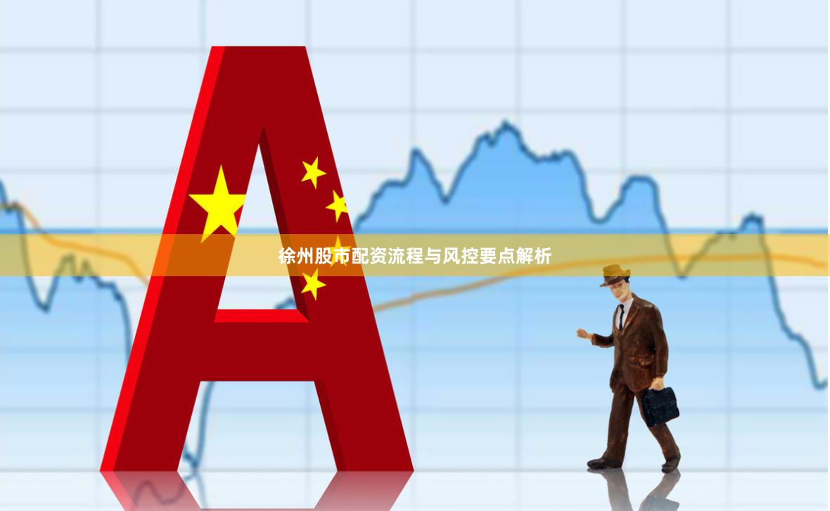 徐州股市配资流程与风控要点解析