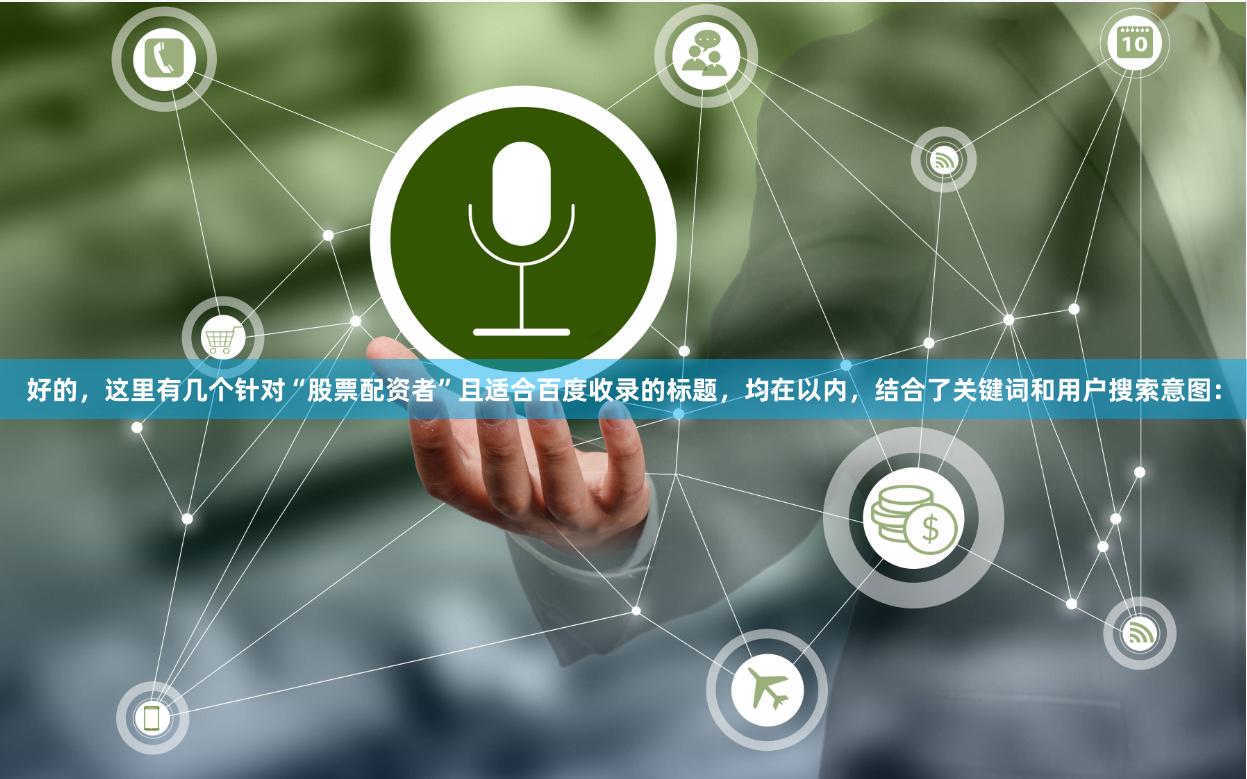 好的，这里有几个针对“股票配资者”且适合百度收录的标题，均在以内，结合了关键词和用户搜索意图：