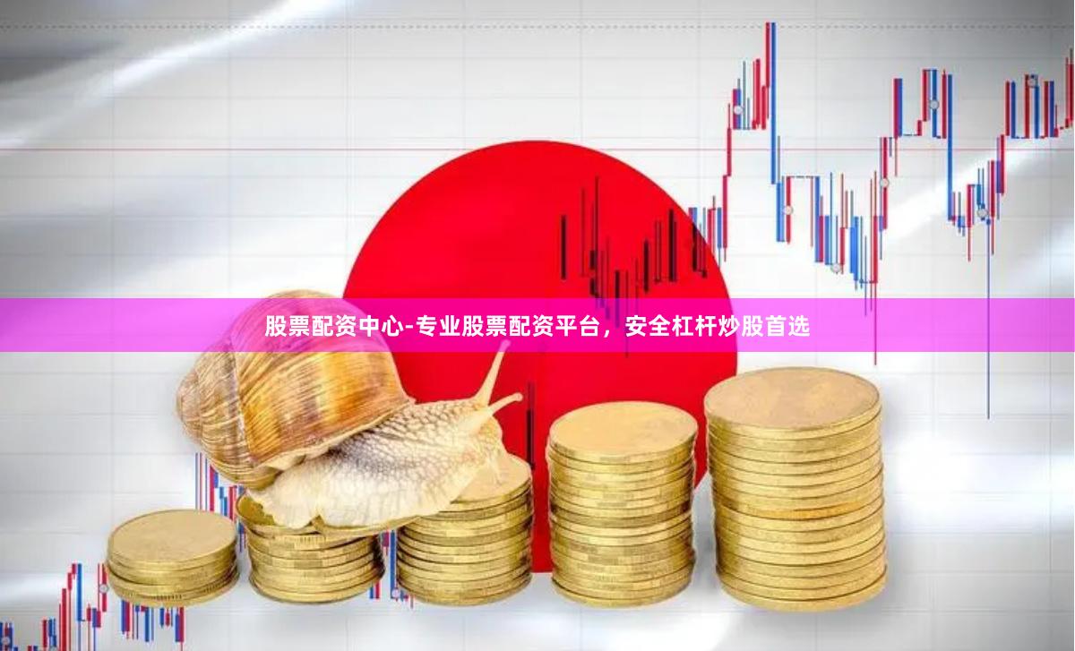 股票配资中心-专业股票配资平台，安全杠杆炒股首选