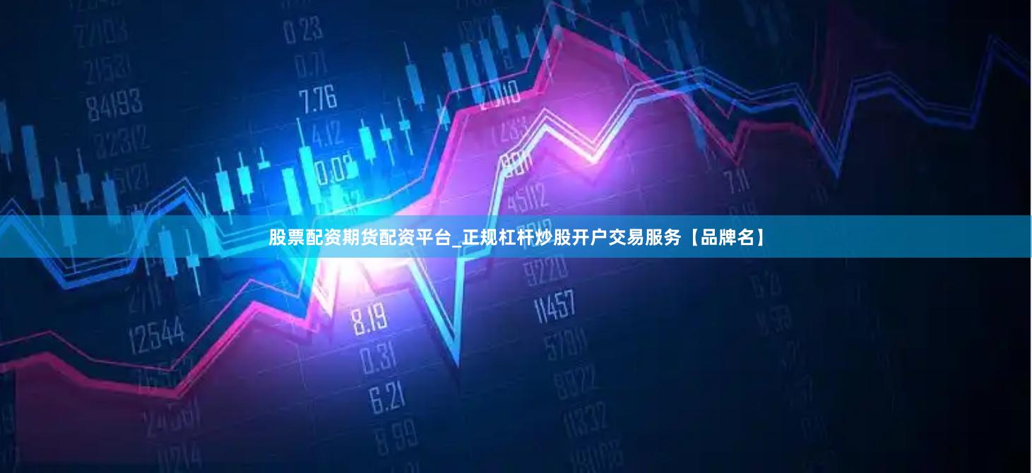股票配资期货配资平台_正规杠杆炒股开户交易服务【品牌名】