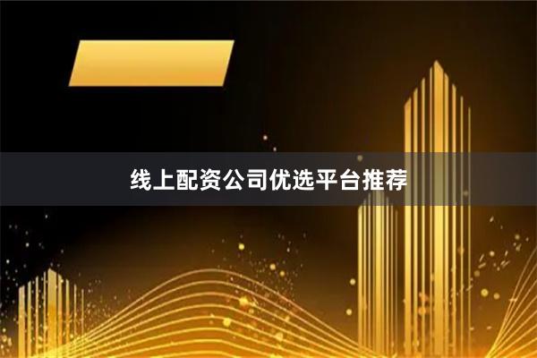 线上配资公司优选平台推荐