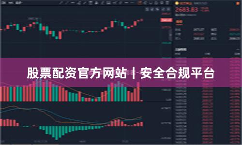 股票配资官方网站｜安全合规平台