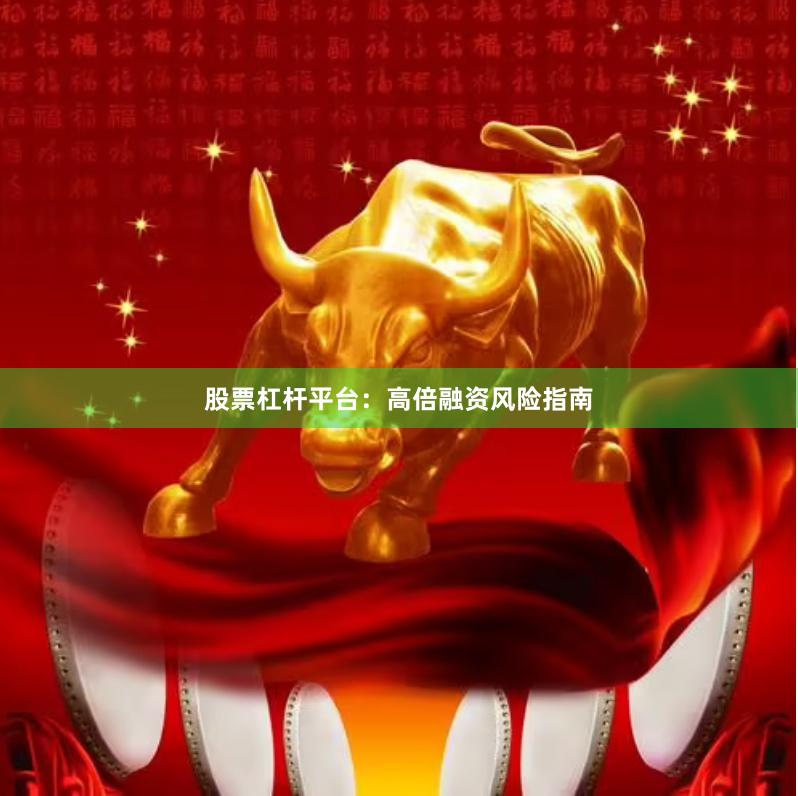 股票杠杆平台：高倍融资风险指南