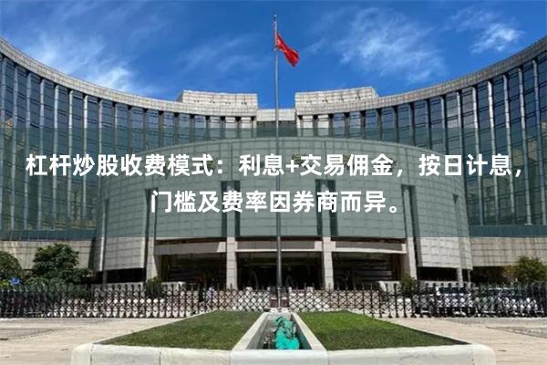 杠杆炒股收费模式：利息+交易佣金，按日计息，门槛及费率因券商而异。