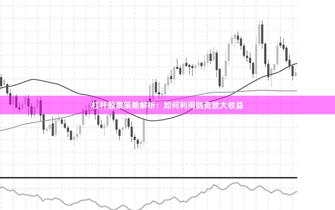杠杆股票策略解析：如何利用融资放大收益