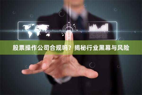 股票操作公司合规吗?揭秘行业黑幕与风险