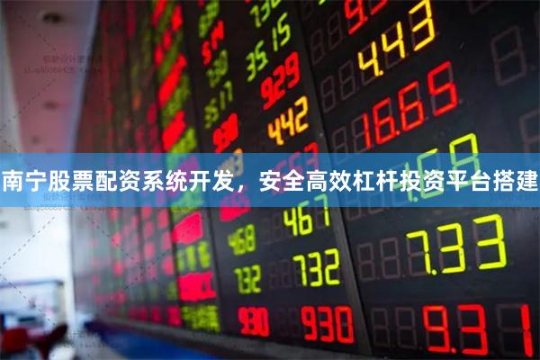 南宁股票配资系统开发，安全高效杠杆投资平台搭建