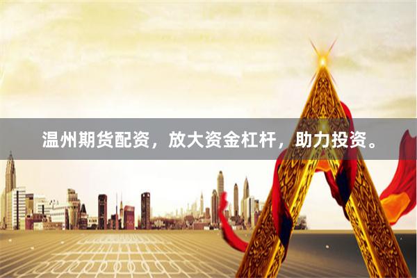 温州期货配资，放大资金杠杆，助力投资。