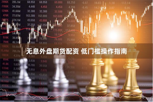 无息外盘期货配资 低门槛操作指南