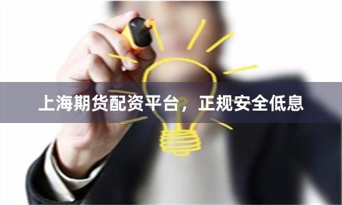 上海期货配资平台,正规安全低息